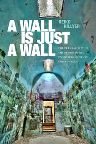 A Wall Is Just a Wall (The Permeability of the Prison in the Twentieth-Century United States) by Reiko Hillyer, 9781478030133