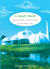 A Small World (Smart Houses and the Dream of the Perfect Day) by Davin Heckman, 9780822341581