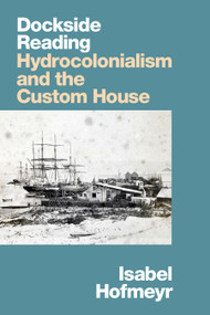 Dockside Reading (Hydrocolonialism and the Custom House) - 9781478015123 by Isabel Hofmeyr, 9781478015123