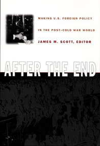 After the End (Making U.S. Foreign Policy in the Post-Cold War World) by James M. Scott, 9780822322665
