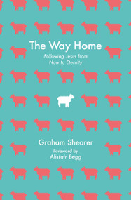 The Way Home (Following Jesus from Now to Eternity) by Graham Shearer, 9781527113176