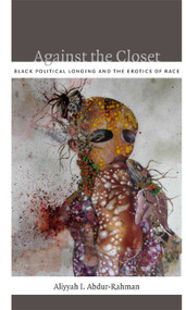 Against the Closet (Black Political Longing and the Erotics of Race) by Aliyyah I. Abdur-Rahman, 9780822352419