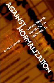 Against Normalization (Writing Radical Democracy in South Africa) by Anthony O'Brien, 9780822325710