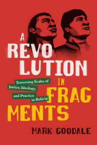 A Revolution in Fragments (Traversing Scales of Justice, Ideology, and Practice in Bolivia) by Mark Goodale, 9781478006527