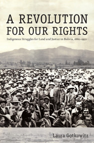 A Revolution for Our Rights (Indigenous Struggles for Land and Justice in Bolivia, 1880-1952) by Laura Gotkowitz, 9780822340676