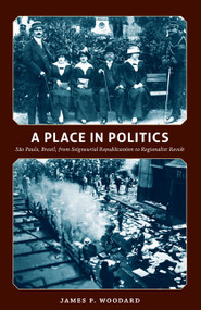A Place in Politics (São Paulo, Brazil, from Seigneurial Republicanism to Regionalist Revolt) by James P. Woodard, 9780822343295