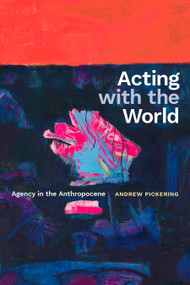 Acting with the World (Agency in the Anthropocene) by Andrew Pickering, 9781478028307