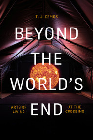 Beyond the World's End (Arts of Living at the Crossing) by T. J. Demos, 9781478009573