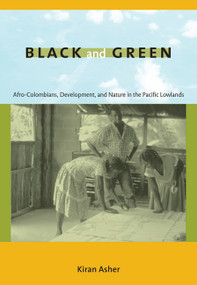 Black and Green (Afro-Colombians, Development, and Nature in the Pacific Lowlands) by Kiran Asher, 9780822344834