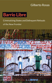 Barrio Libre (Criminalizing States and Delinquent Refusals of the New Frontier) by Gilberto  Rosas, 9780822352372