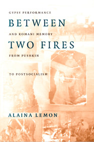 Between Two Fires (Gypsy Performance and Romani Memory from Pushkin to Post-Socialism) by Alaina Lemon, 9780822324935