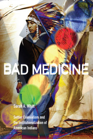 Bad Medicine (Settler Colonialism and the Institutionalization of American Indians) by Sarah A. Whitt, 9781478031260