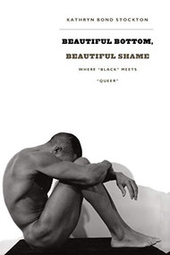 Beautiful Bottom, Beautiful Shame (Where “Black” Meets “Queer”) by Kathryn Bond Stockton, 9780822337966