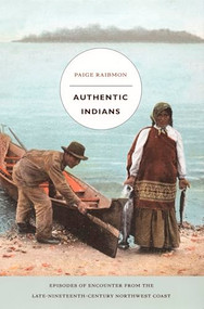 Authentic Indians (Episodes of Encounter from the Late-Nineteenth-Century Northwest Coast) by Paige Raibmon, 9780822335474