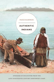 Authentic Indians (Episodes of Encounter from the Late-Nineteenth-Century Northwest Coast) by Paige Raibmon, 9780822335474