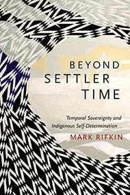 Beyond Settler Time (Temporal Sovereignty and Indigenous Self-Determination) by Mark Rifkin, 9780822362975