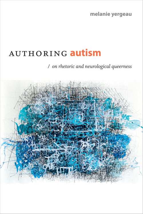 Authoring Autism (On Rhetoric and Neurological Queerness) by M. Remi Yergeau, 9780822370208