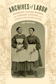 Archives of Labor (Working-Class Women and Literary Culture in the Antebellum United States) by Lori Merish, 9780822363224