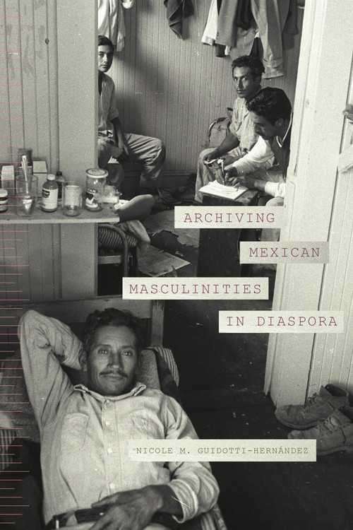 Archiving Mexican Masculinities in Diaspora by Nicole M. Guidotti-Hernández, 9781478014157