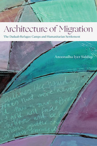 Architecture of Migration (The Dadaab Refugee Camps and Humanitarian Settlement) by Anooradha Iyer Siddiqi, 9781478025245
