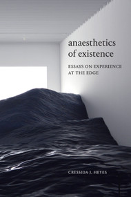 Anaesthetics of Existence (Essays on Experience at the Edge) by Cressida J. Heyes, 9781478008262