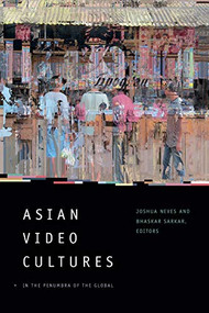 Asian Video Cultures (In the Penumbra of the Global) by Joshua Neves, Bhaskar Sarkar, 9780822368991