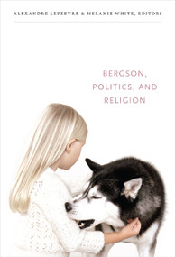 Bergson, Politics, and Religion by Alexandre Lefebvre, Melanie White, 9780822352754