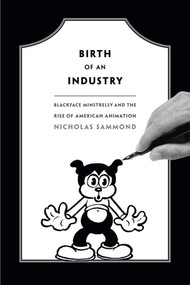 Birth of an Industry (Blackface Minstrelsy and the Rise of American Animation) by Nicholas Sammond, 9780822358527
