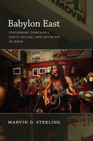Babylon East (Performing Dancehall, Roots Reggae, and Rastafari in Japan) by Marvin Sterling, 9780822347224