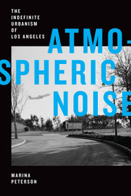 Atmospheric Noise (The Indefinite Urbanism of Los Angeles) by Marina Peterson, 9781478011828