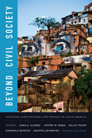 Beyond Civil Society (Activism, Participation, and Protest in Latin America) by Sonia E. Alvarez, Jeffrey W. Rubin, Millie Thayer, Gianpaolo Baiocchi, Agustín Laó-Montes, 9780822363255