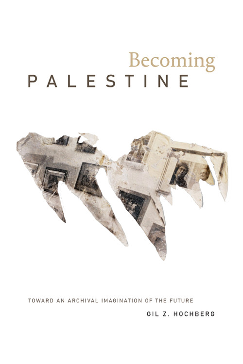 Becoming Palestine (Toward an Archival Imagination of the Future) - 9781478013884 by Gil Z. Hochberg, 9781478013884