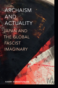 Archaism and Actuality (Japan and the Global Fascist Imaginary) by Harry Harootunian, 9781478025221
