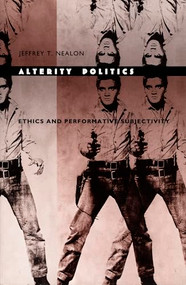 Alterity Politics (Ethics and Performative Subjectivity) by Jeffrey T. Nealon, 9780822321453