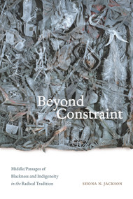 Beyond Constraint (Middle/Passages of Blackness and Indigeneity in the Radical Tradition) by Shona N. Jackson, 9781478019183