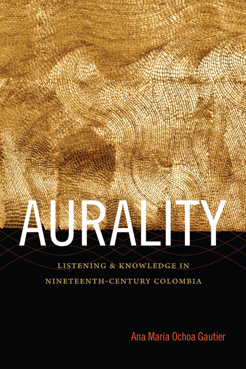 Aurality (Listening and Knowledge in Nineteenth-Century Colombia) by Ana María Ochoa Gautier, 9780822357513