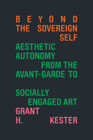 Beyond the Sovereign Self (Aesthetic Autonomy from the Avant-Garde to Socially Engaged Art) by Grant  H. Kester, 9781478025344