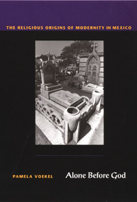 Alone Before God (The Religious Origins of Modernity in Mexico) by Pamela Voekel, 9780822329435