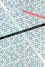Art as Information Ecology (Artworks, Artworlds, and Complex Systems Aesthetics) by Jason A. Hoelscher, 9781478014386