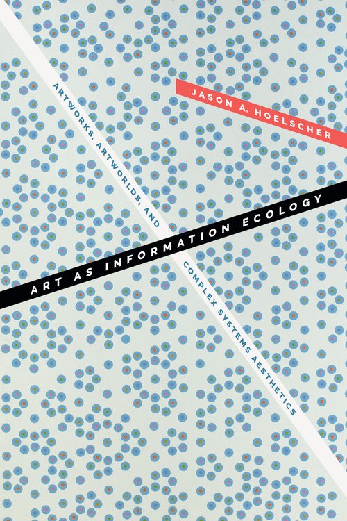 Art as Information Ecology (Artworks, Artworlds, and Complex Systems Aesthetics) by Jason A. Hoelscher, 9781478014386
