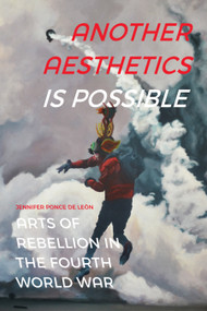 Another Aesthetics Is Possible (Arts of Rebellion in the Fourth World War) by Jennifer S. Ponce de León, 9781478011255