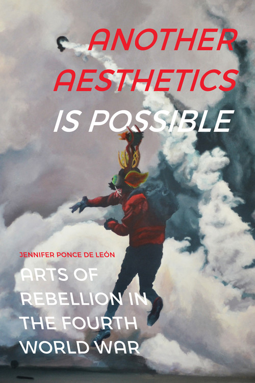 Another Aesthetics Is Possible (Arts of Rebellion in the Fourth World War) by Jennifer S. Ponce de León, 9781478011255