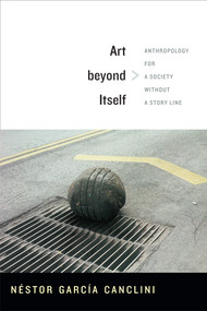 Art beyond Itself (Anthropology for a Society without a Story Line) by Néstor García Canclini, David Frye, 9780822356233