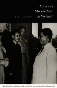 America's Miracle Man in Vietnam (Ngo Dinh Diem, Religion, Race, and U.S. Intervention in Southeast Asia) by Seth Jacobs, 9780822334408