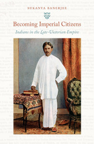 Becoming Imperial Citizens (Indians in the Late-Victorian Empire) by Sukanya Banerjee, 9780822346081