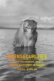 Bioinsecurities (Disease Interventions, Empire, and the Government of Species) by Neel Ahuja, 9780822360636