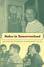 Babes in Tomorrowland (Walt Disney and the Making of the American Child, 1930-1960) by Nicholas Sammond, 9780822334637