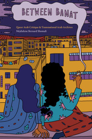 Between Banat (Queer Arab Critique and Transnational Arab Archives) by Mejdulene Bernard Shomali, 9781478019275