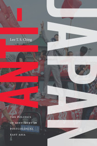 Anti-Japan (The Politics of Sentiment in Postcolonial East Asia) by Leo T. S. Ching, 9781478002895