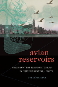 Avian Reservoirs (Virus Hunters and Birdwatchers in Chinese Sentinel Posts) by Frédéric Keck, 9781478006985
